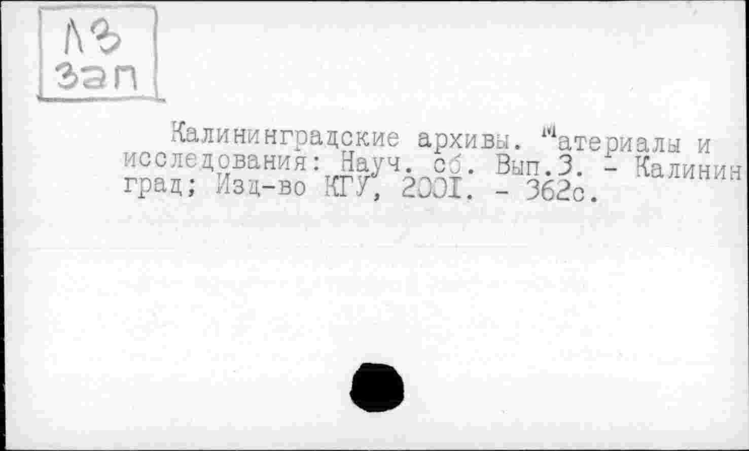 ﻿2>эп
Калининградские архивы. Материалы и исследования: Науч. сб. Вып.З. - Калинин град; Изд-во КГУ; 2001. - 362с. ЯИНИН